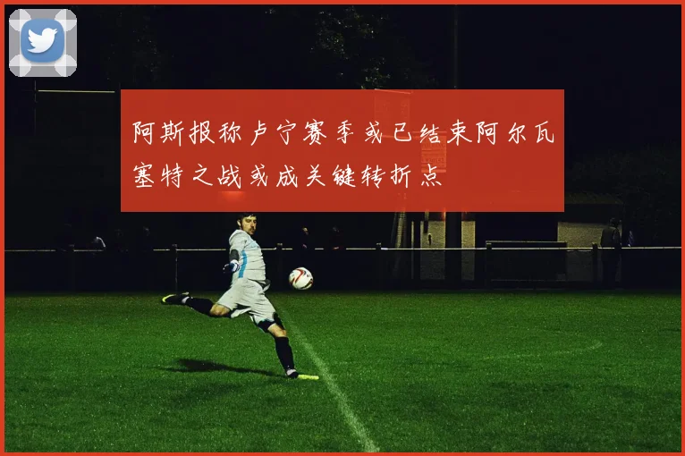阿斯报称卢宁赛季或已结束阿尔瓦塞特之战或成关键转折点