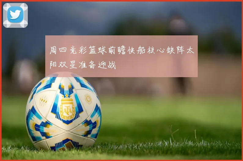 周四竞彩篮球前瞻快船核心缺阵太阳双星准备迎战