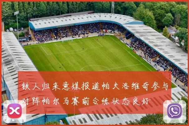 铁人归来意媒报道帕夫洛维奇参与对阵帕尔马赛前合练状态良好