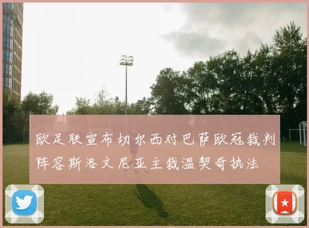 欧足联宣布切尔西对巴萨欧冠裁判阵容斯洛文尼亚主裁温契奇执法