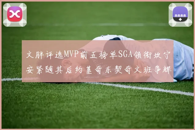 文胖评选MVP前五榜单SGA领衔坎宁安紧随其后约基奇东契奇文班争辉