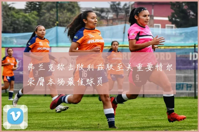 弗兰克称击败利兹联至关重要特尔荣膺本场最佳球员