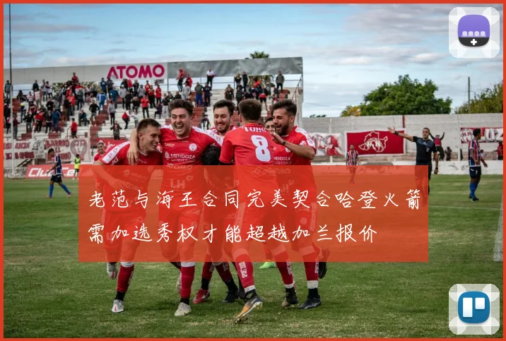 老范与海王合同完美契合哈登火箭需加选秀权才能超越加兰报价