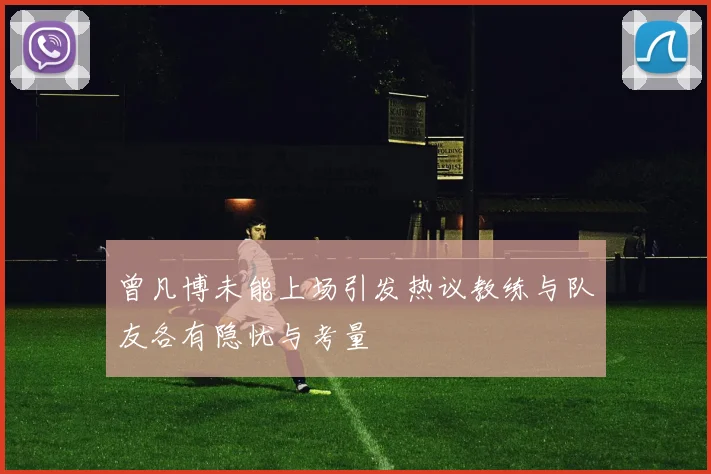 曾凡博未能上场引发热议教练与队友各有隐忧与考量