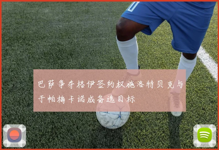 巴萨争夺格伊签约权施洛特贝克与于帕梅卡诺成备选目标