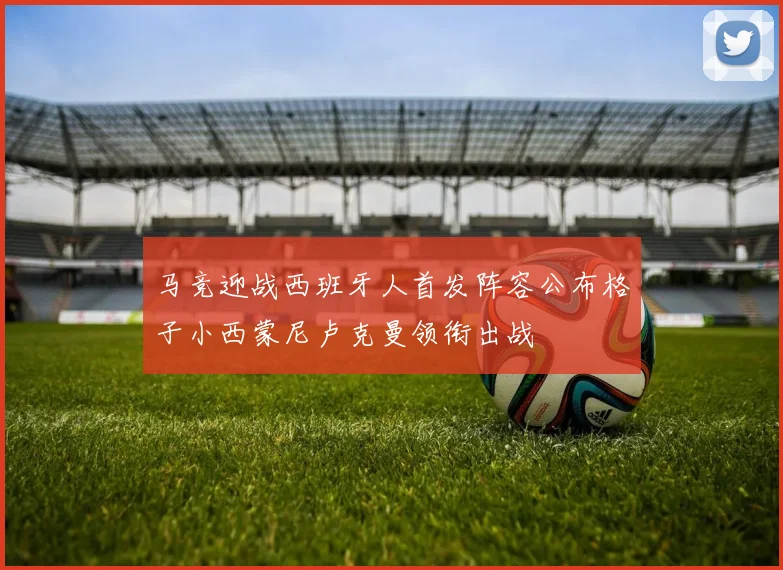 马竞迎战西班牙人首发阵容公布格子小西蒙尼卢克曼领衔出战