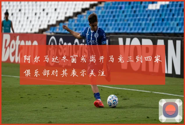 阿尔马达冬窗或离开马竞三到四家俱乐部对其表示关注