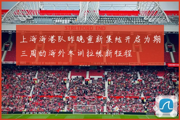 上海海港队昨晚重新集结开启为期三周的海外冬训拉练新征程