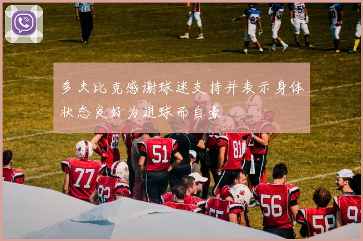 多夫比克感谢球迷支持并表示身体状态良好为进球而自豪